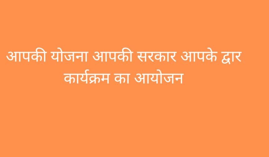 आपकी योजना,आपकी सरकार आपके द्वार Program का आयोजन