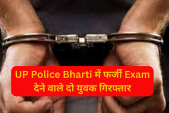 UP Police Bharti 2024 : फर्जी Exam देने वाले दो युवक गिरफ्तार
