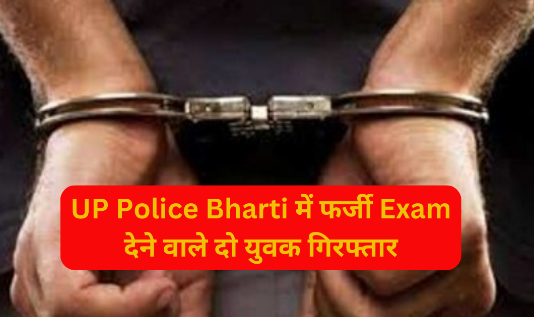 UP Police Bharti 2024 : फर्जी Exam देने वाले दो युवक गिरफ्तार