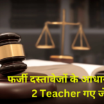 Become Teachers on the fake Document: फर्जी दस्तावेजों के आधार पर बने 2 Teacher को भेजा जेल