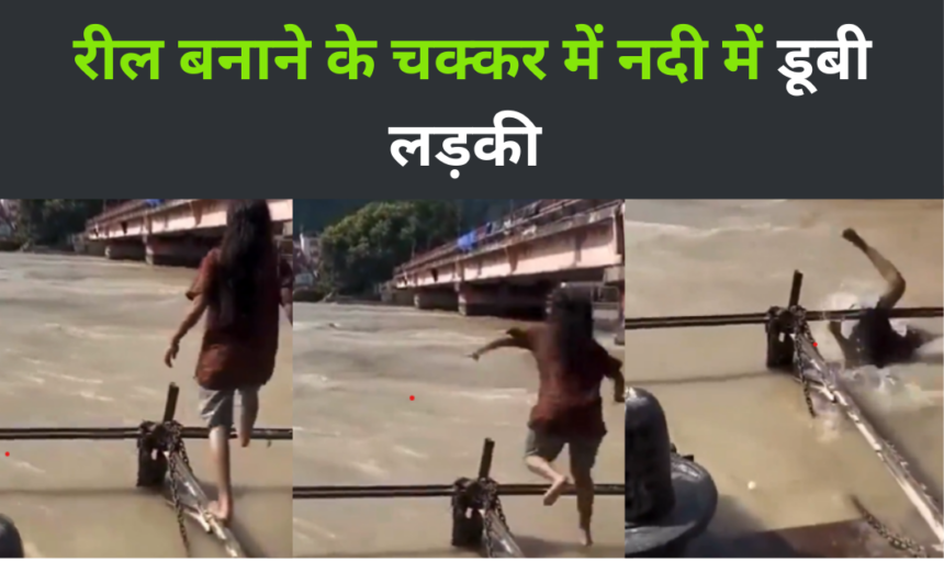 Viral Video : रीलबाजी के चक्कर में लड़की नदी में बह गयी