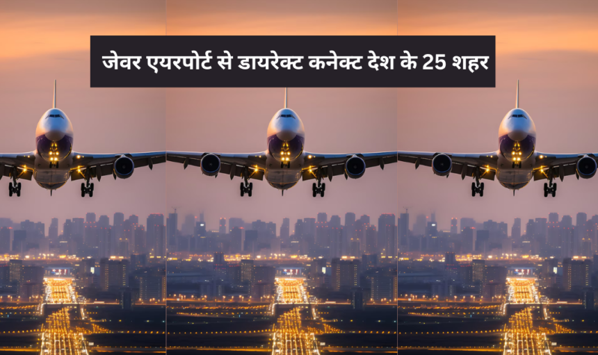 Jewar Airport : जेवर एयरपोर्ट से देश के 25 शहरों डायरेक्ट कनेक्टिविटी, यात्रा होगी आसान