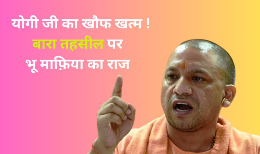 CM Yogi : योगी जी का खौफ खत्म ! बारा (प्रयागराज) तहसील के अधिकारी भू माफ़िया के अंडर में