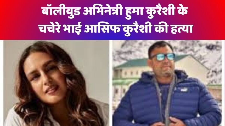 हुमा कुरैशी के भाई की बेरहमी से हत्या, पार्किंग विवाद बना मौत की वजह 1 Huma quershi चचेरे भाई आसिफ कुरैशी की हत्या